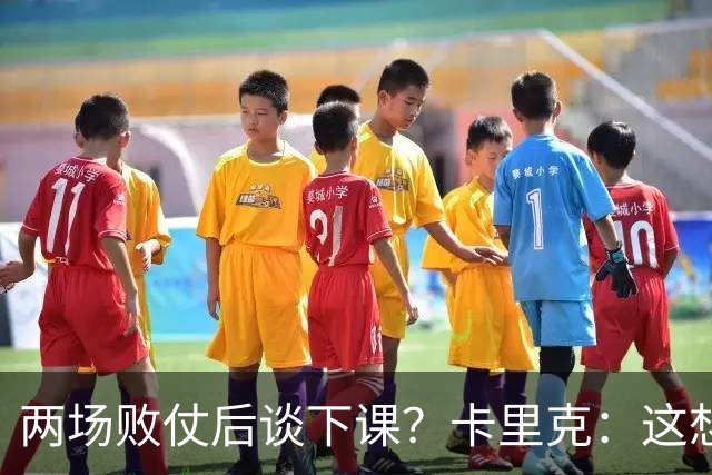 两场败仗后谈下课？卡里克：这想法太荒谬